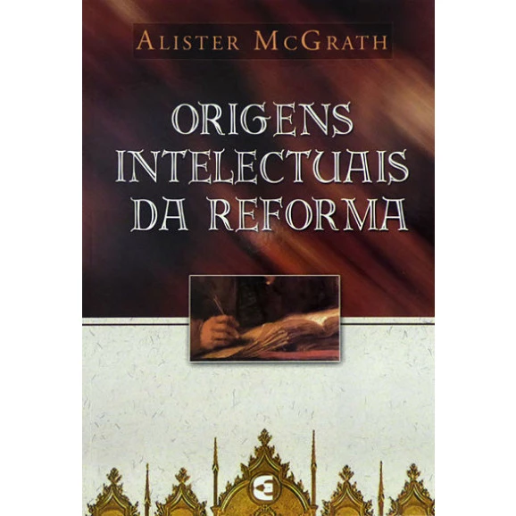 Origens Intelectuais da Reforma | Alister McGrath