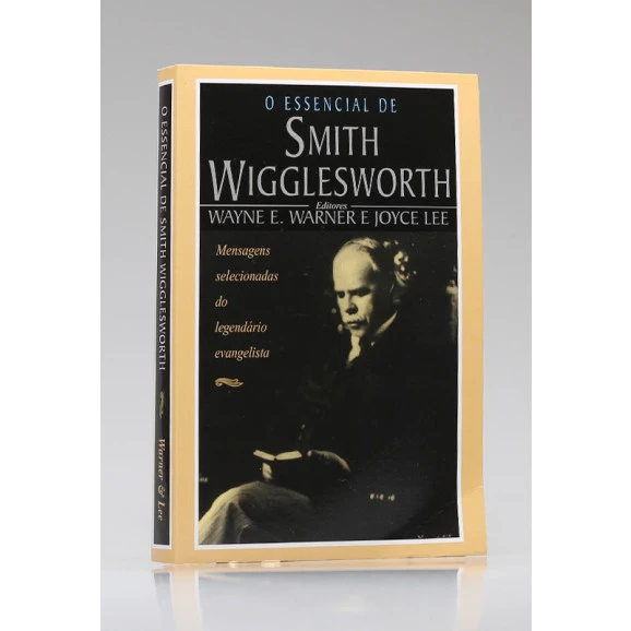 O Essencial de Smith Wigglesworth | Wayne E. Warner e Joyce Lee