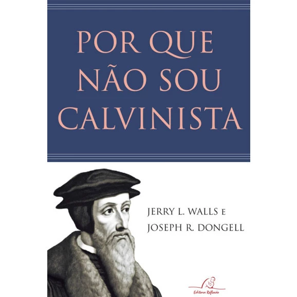 Por que Não Sou Calvinista | Jerry L. Walls e Joseph R. Dongell 