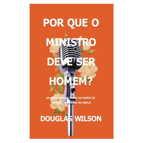 Por Que o Ministro Deve Ser Homem? | Douglas Wilson