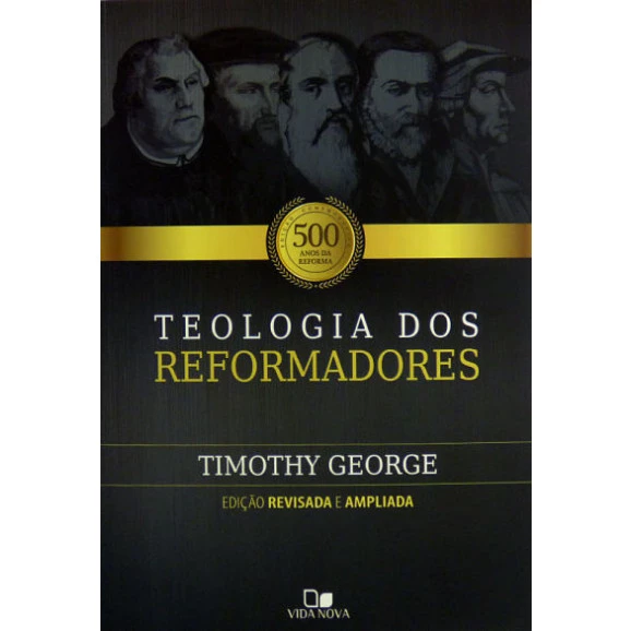 Teologia Dos Reformadores | Timothy George