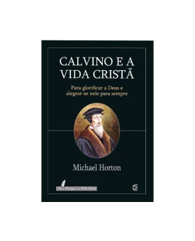 Calvino e a Vida Cristã | Michael Horton