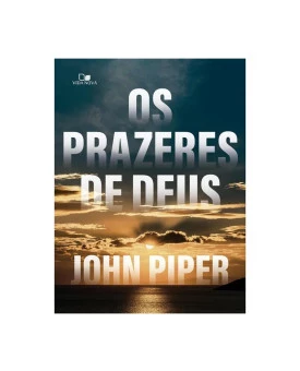 Os Prazeres de Deus | John Piper