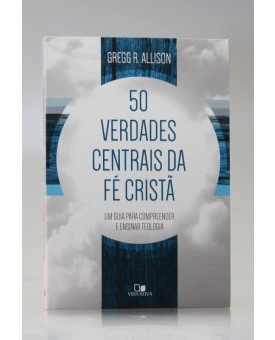 50 Verdades Centrais da Fé Cristã | Gregg R. Allison