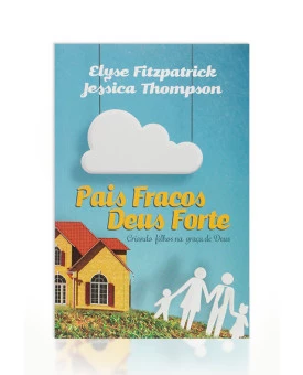 Pais Fracos Deus Forte | Elyse Fitzpatrick & Jessica Thompson