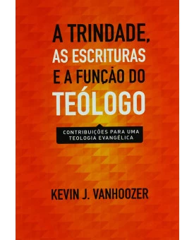 A Trindade, As Escrituras E A Função Do Teólogo | Kevin J. Vanhoozer 