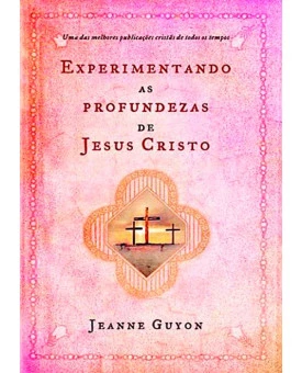 Livro Experimentando as Profundezas de Jesus Cristo - Jeanne Guyon