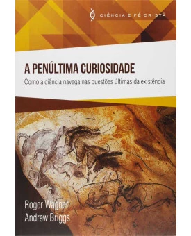A Penúltima Curiosidade | Ciência e Fé Cristã | Roger Wagner e Andrew Briggs 