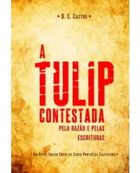 A Tulip Contestada Pela Razão e Pelas Escrituras | D. S. Castro