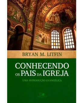 Conhecendo os Pais da Igreja | Bryan M. Litfin