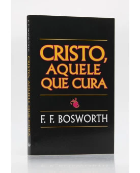 Cristo, Aquele que Cura | F. F. Bosworth
