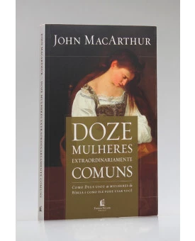 Doze Mulheres Extraordinariamente Comuns | John MacArhur 