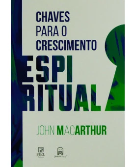 Chaves Para o Crescimento Espiritual | John MacArthur | Fiel