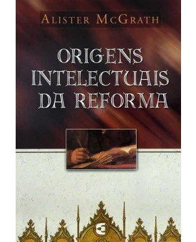 Origens Intelectuais da Reforma | Alister McGrath