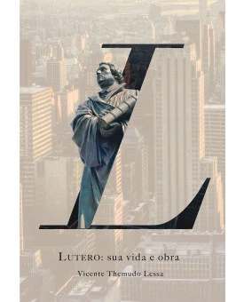 Lutero: Sua Vida e Obra | Vicente Themudo Lessa
