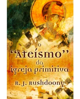 O Ateísmo da Igreja Primitiva | R. J. Rushdoony