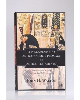 O Pensamento do Antigo Oriente Próximo e o Antigo Testamento | John H. Walton
