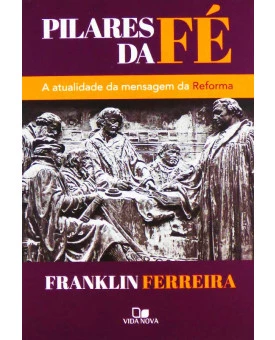Pilares da Fé | A Atualidade da Mensagem da Reforma | Franklin Ferreira