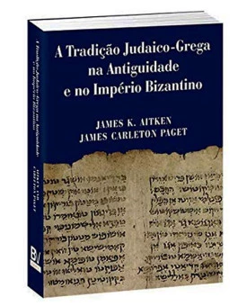 A Tradição Judaico-Grega Na Antiguidade E No Império Bizantino | James K Aitken | James Carleton Paget 