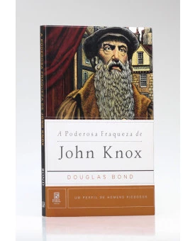  A Poderosa Fraqueza de John Knox | Douglas Bond