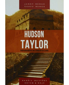 Hudson Taylor - Profundamente no Coração da China | Janet Benge | Geoff Benge