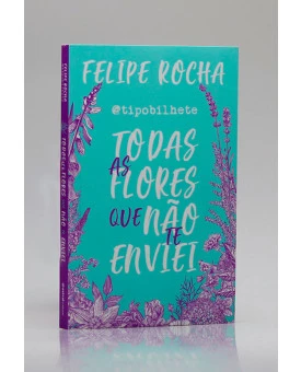 Todas as Flores que Não te Enviei | Felipe Rocha