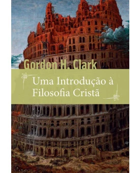 Uma Introdução à Filosofia Cristã | Gordon H. Clark