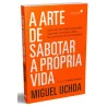 A Arte de Sabotar a Própria Vida | Miguel Uchoa