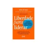 Liberdade Para Liderar | A Nova Liderança Para Tempos Complexos | João De Lima